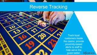 Reverse Tracking
Track loyal
customers inside
the casino, provide
proximity-based
alerts to staff to
help serve the
guest better.
 