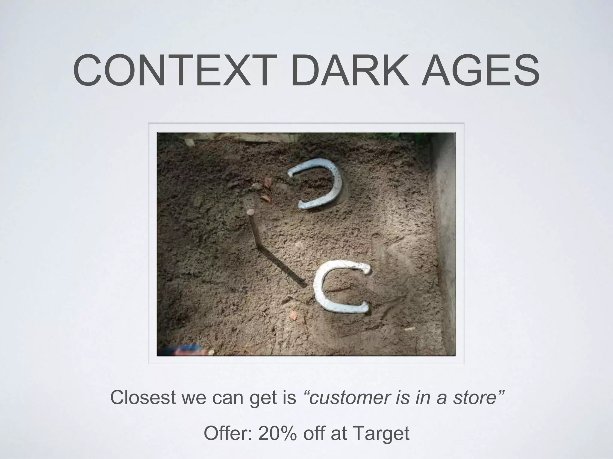 CONTEXT DARK AGES
Closest we can get is “customer is in a store”
Offer: 20% off at Target
 