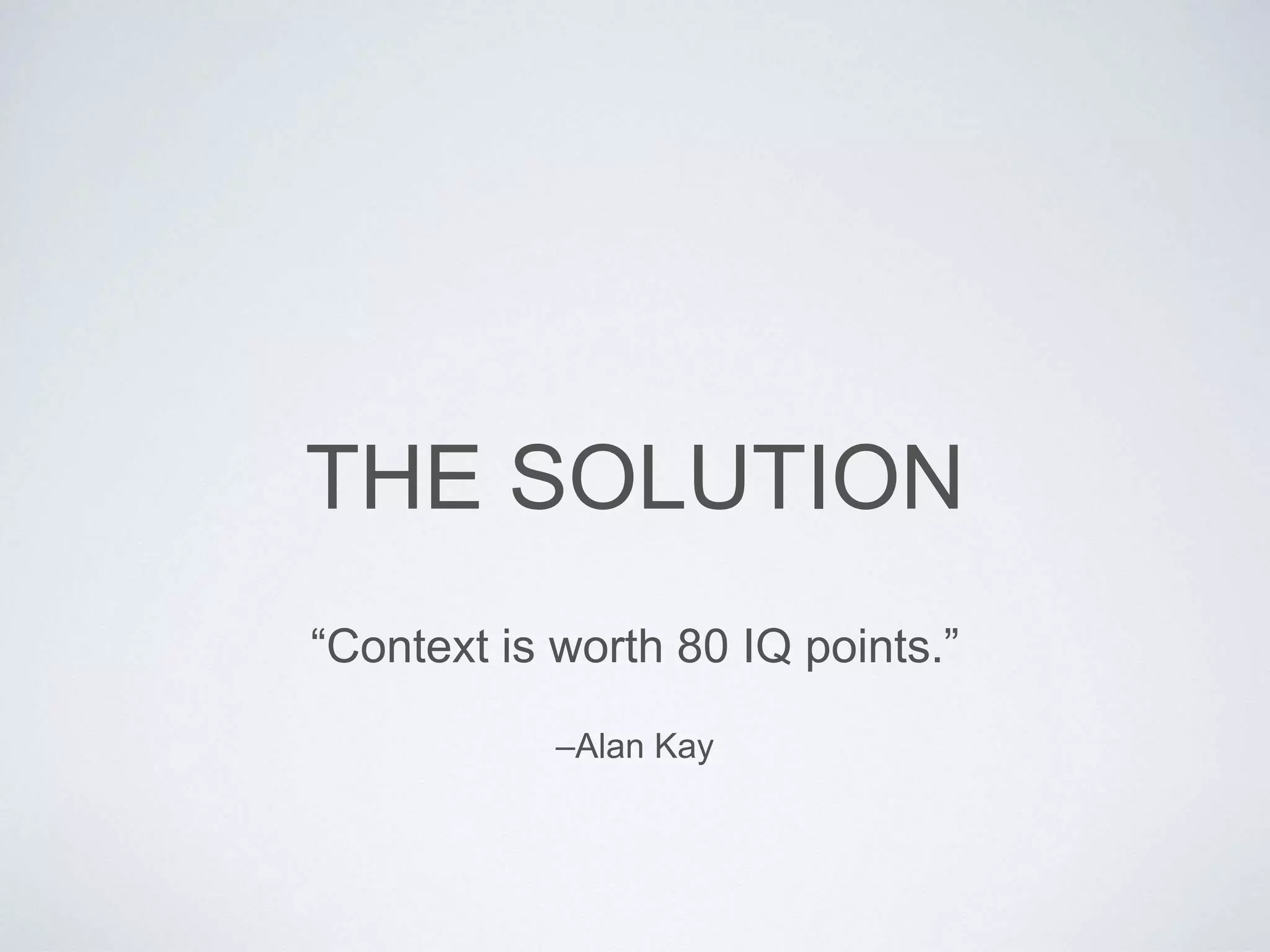 THE SOLUTION
–Alan Kay
“Context is worth 80 IQ points.”
 