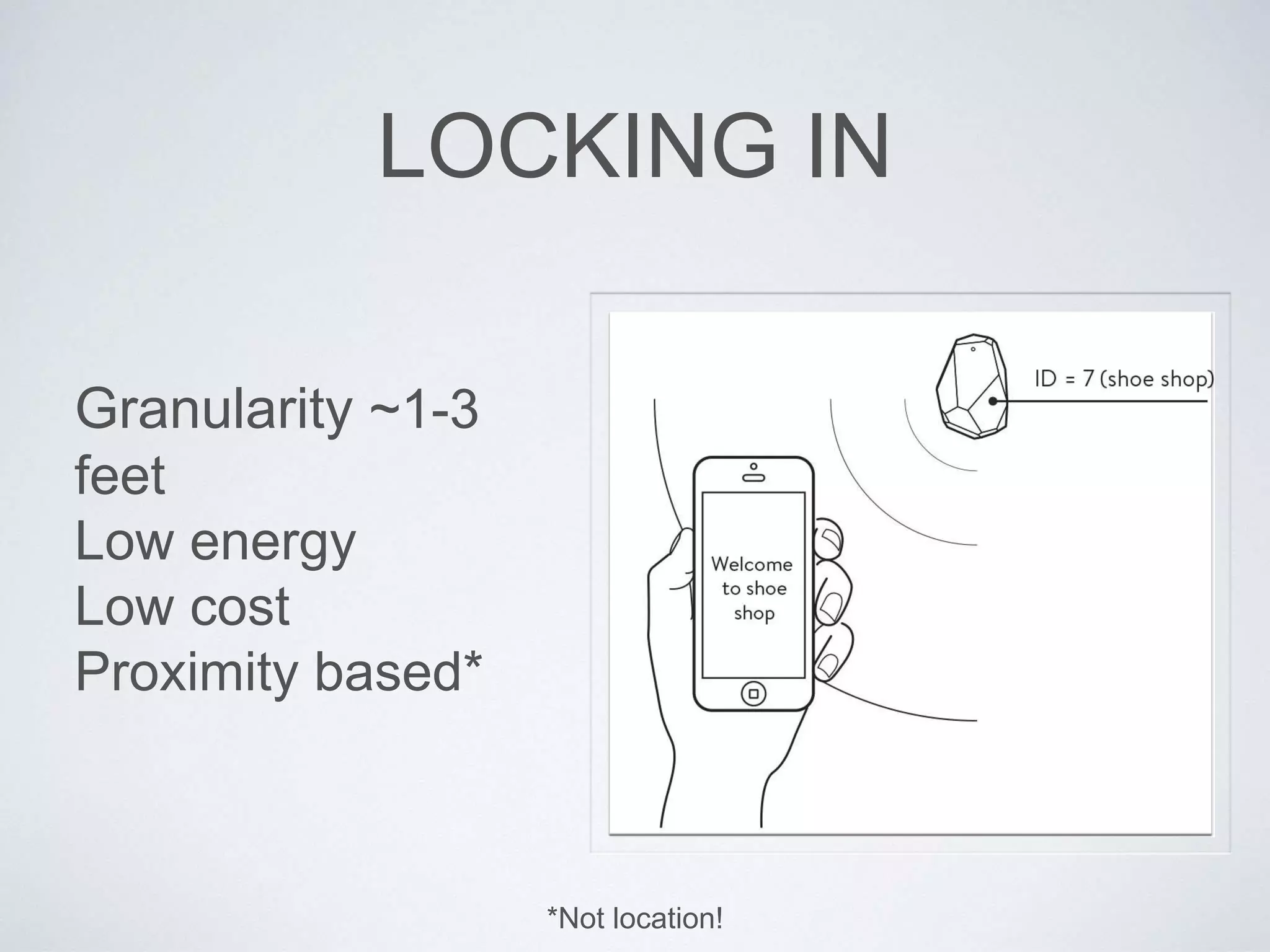 LOCKING IN
Granularity ~1-3
feet
Low energy
Low cost
Proximity based*
*Not location!
 