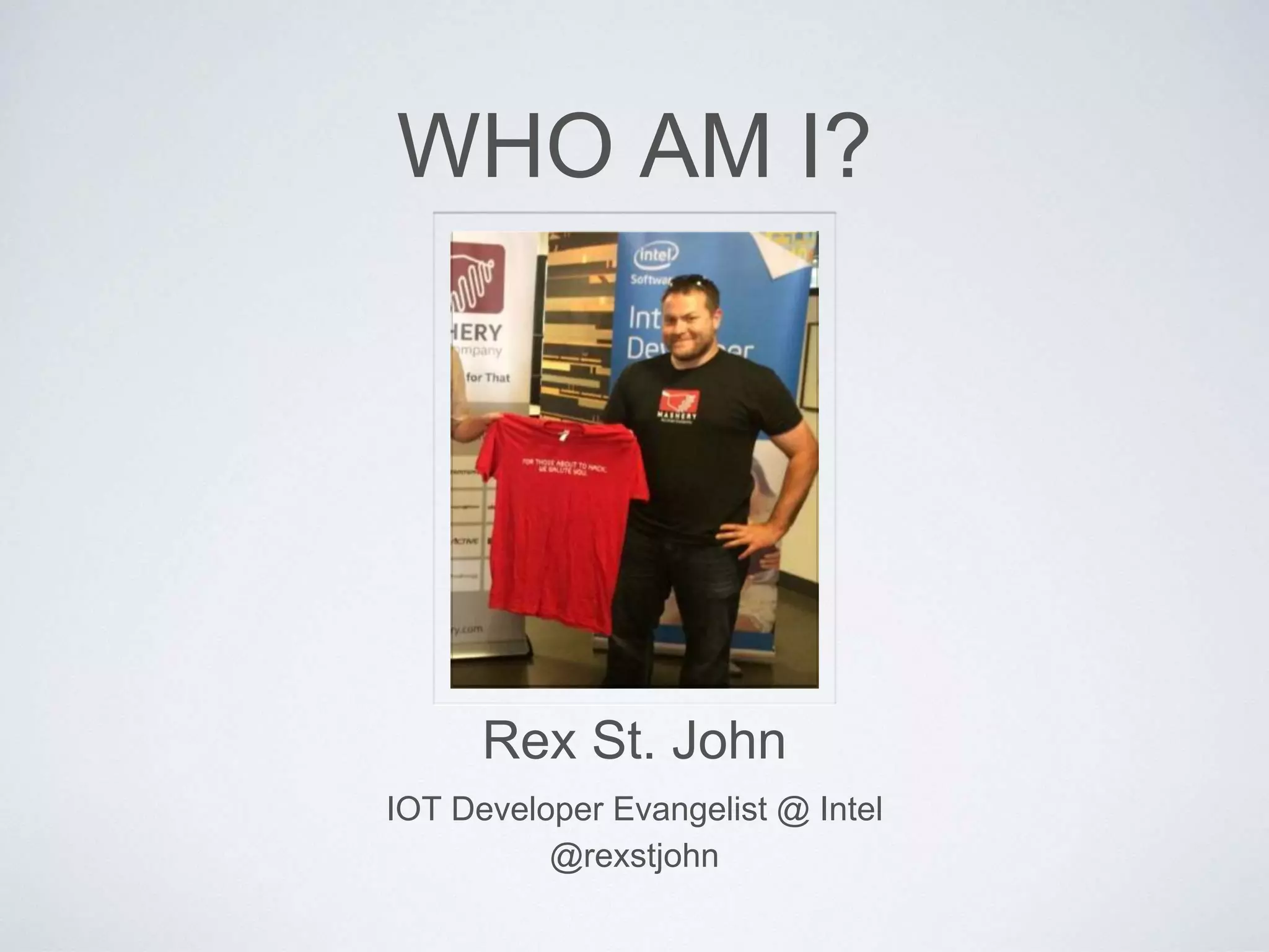 WHO AM I?
Rex St. John
@rexstjohn
IOT Developer Evangelist @ Intel
 