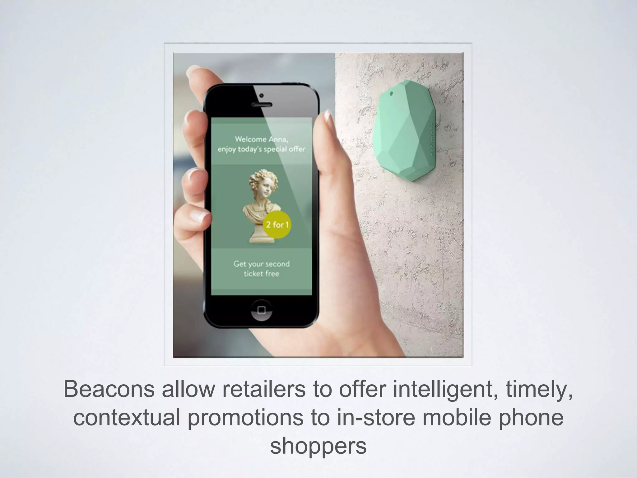 Beacons allow retailers to offer intelligent, timely,
contextual promotions to in-store mobile phone
shoppers
 