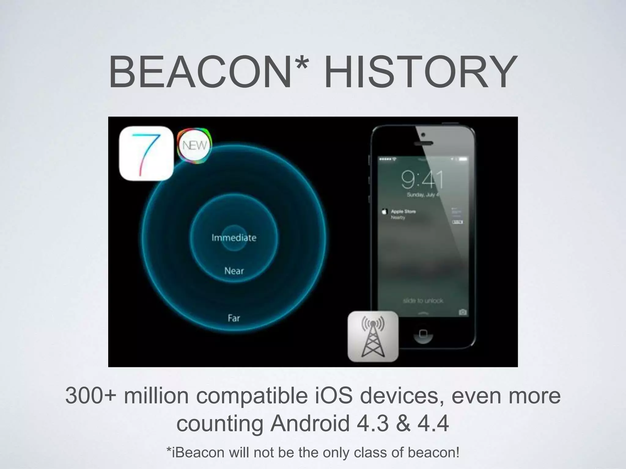 BEACON* HISTORY
300+ million compatible iOS devices, even more
counting Android 4.3 & 4.4
*iBeacon will not be the only class of beacon!
 