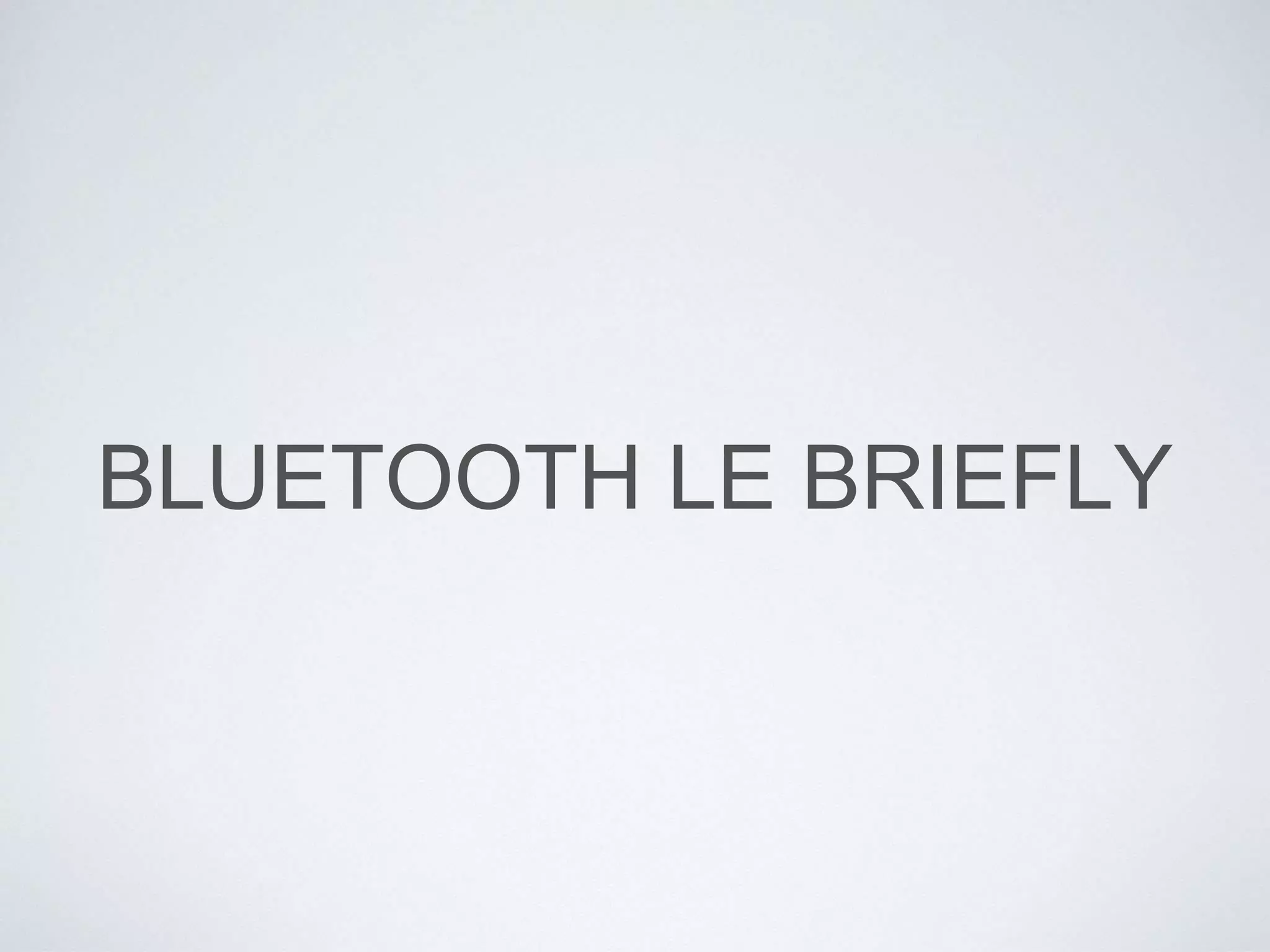 BLUETOOTH LE BRIEFLY
 