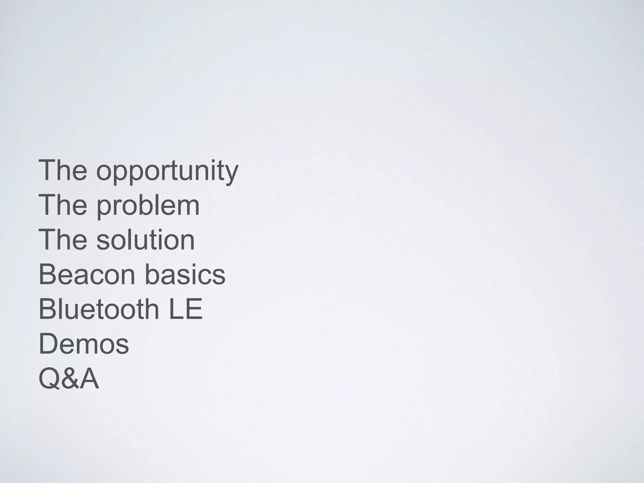 The opportunity
The problem
The solution
Beacon basics
Bluetooth LE
Demos
Q&A
 
