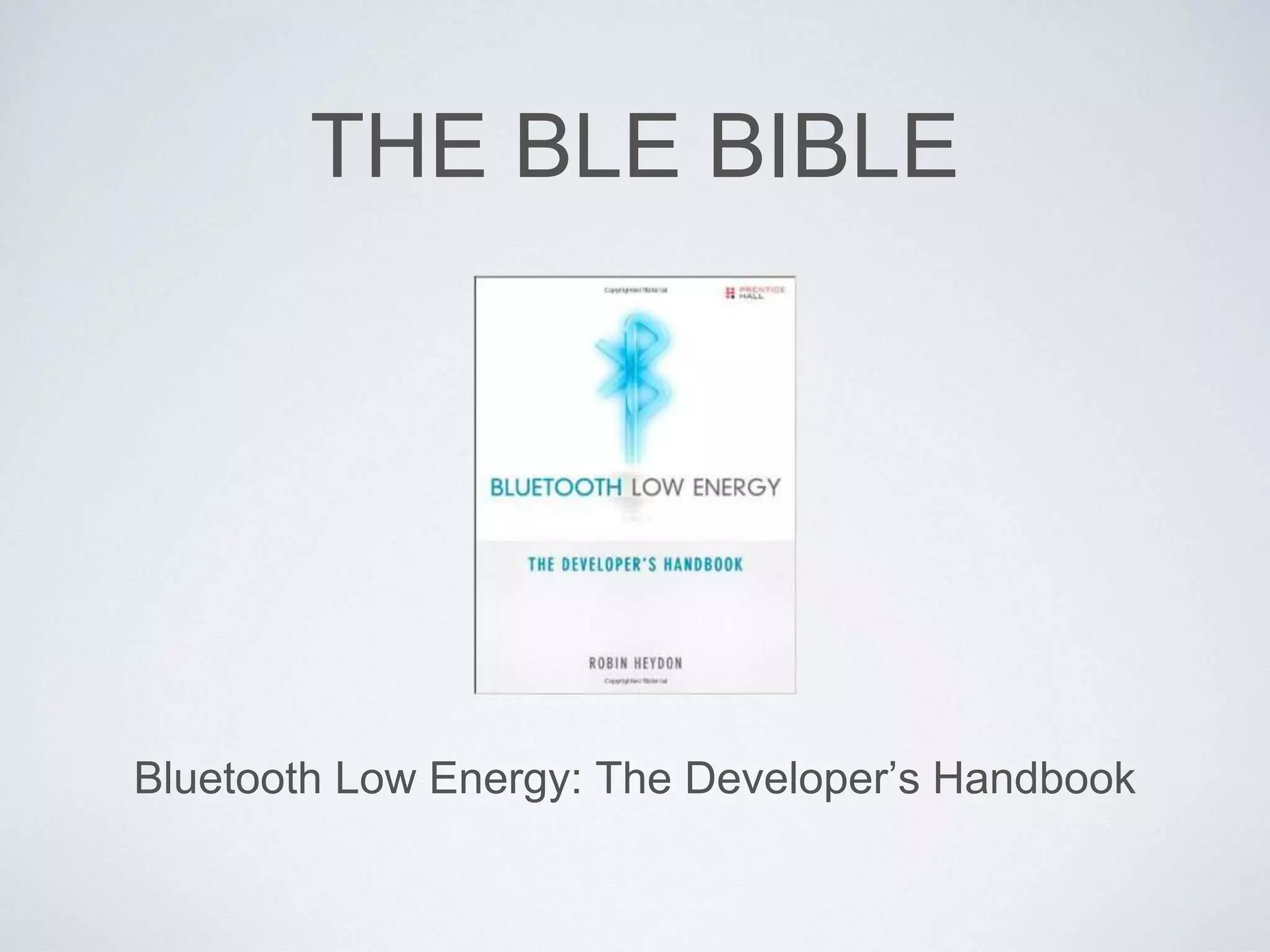 THE BLE BIBLE
Bluetooth Low Energy: The Developer’s Handbook
 
