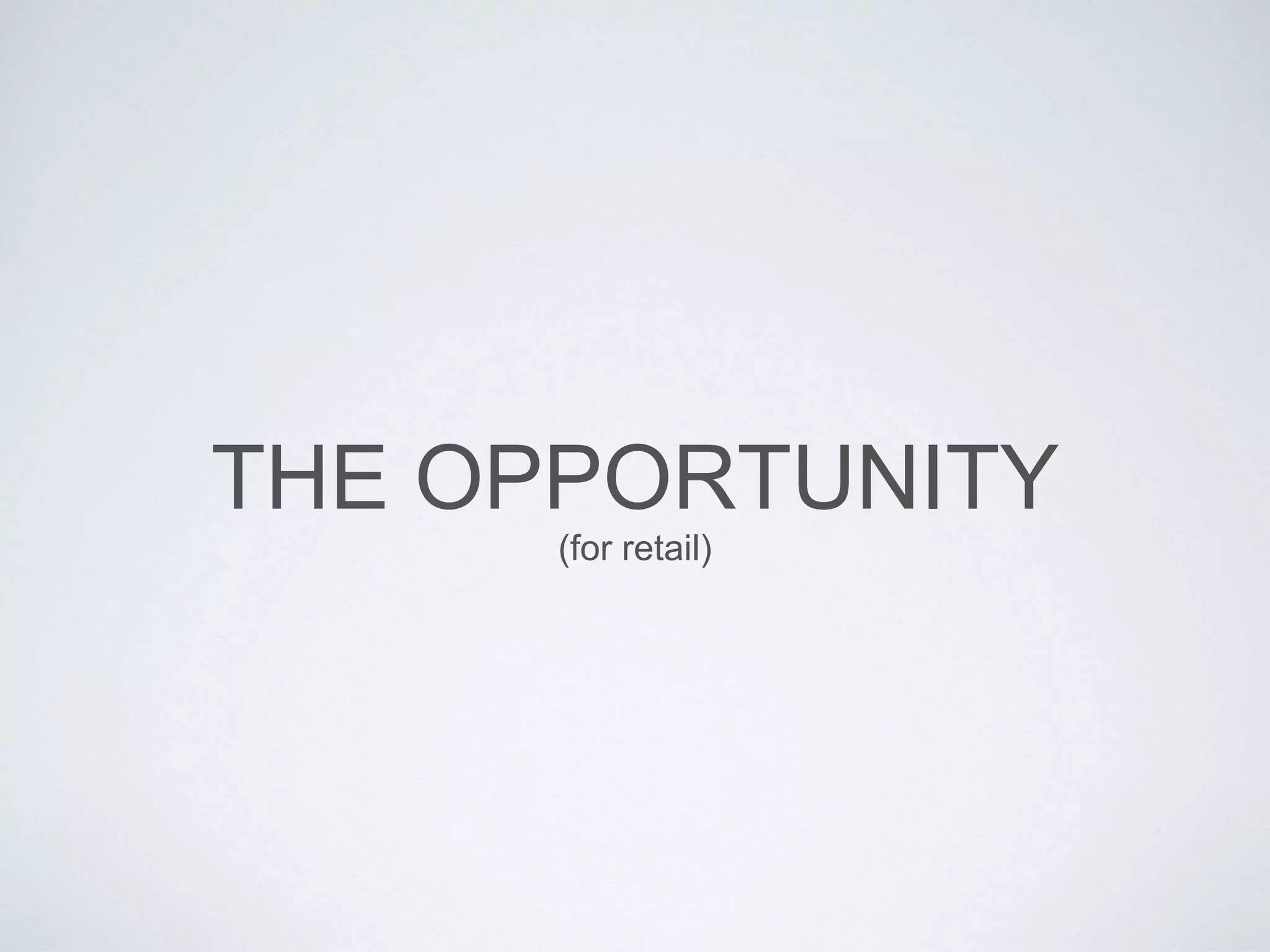 THE OPPORTUNITY
(for retail)
 