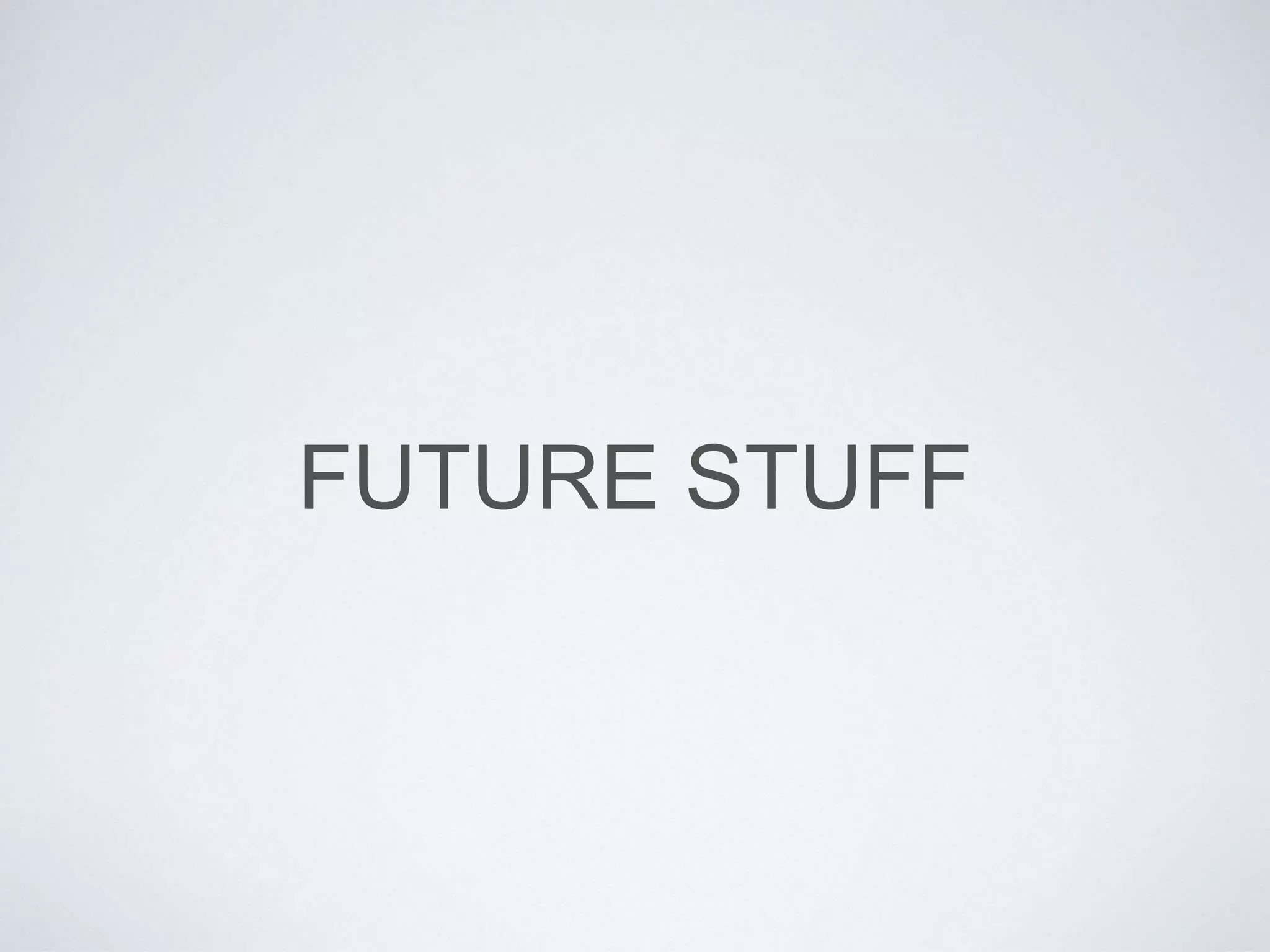 FUTURE STUFF
 