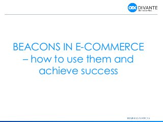 1
BEACONS IN E-COMMERCE
– how to use them and
achieve success
 