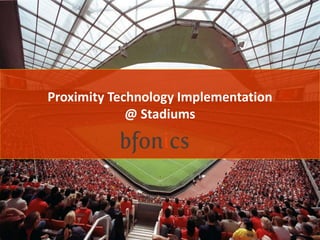 Proximity Technology Implementation
@ Stadiums
 