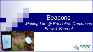 Beacons
Making Life @ Education Campuses
Easy & Fervent
 