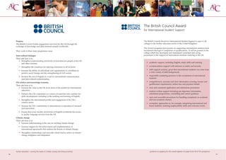 The British Council Award
                                                                                     for International Student Support


     Purpose                                                                         The British Council Award for International Student Support is open to all
     The British Council builds engagement and trust for the UK through the          colleges in the further education sector in the United Kingdom.
     exchange of knowledge and ideas between people worldwide.
                                                                                     The Award recognises best practice in supporting international students from
     They work in three main programme areas:                                        recruitment through to completion of qualifications. It will be granted to the
                                                                                     college which has developed and maintained consistent and caring
     Inter-cultural dialogue                                                         procedures in the support of international students studying in the UK.
     Their aim here is to:
                                                                                     Assessors will seek to identify:
       • Strengthen understanding and levels of trust between people in the UK
                                                                                        • academic support, including English, study skills and tutoring
           and other societies
                                                                                        • accommodation support with reference to safety and security
        • Strengthen the consensus for rejecting extremism in all its forms
                                                                                        • faith support systems, given that international students can come from
        • Increase the ability of individuals and organisations to contribute to
                                                                                          a wide variety of faith backgrounds
          positive social change and the strengthening of civil society
                                                                                        • responsible marketing practices in the recruitment of international
        • Increase the use of English as a tool for international communication
                                                                                          students
          and inter-cultural understanding
     UK creative and knowledge economy                                                  • comprehensive, accurate and clear information covering courses and
                                                                                          qualification requirements, tuition fees and payment details
     Their aim here is to:
       • Increase the value to the UK of its share of the market for international      • clear and consistent application and admissions procedures
           education                                                                    • student welfare support including pre-departure information,
        • Enhance the UK’s reputation as a source of expertise and a partner for          orientation programmes, counselling and careers guidance
          skills development, including in the teaching and learning of English         • open and accessible procedures for handling complaints on academic
        • Strengthen the international profile and engagement of the UK’s                 and non-academic matters
          creative sector                                                               • exemplary approaches in, for example, integrating international and
        • Increase the UK’s contribution to international co-operation in research        home students, fostering employability skills and welcome events.
          and innovation
        • Ensure that every teacher and learner of English worldwide has access
          to quality language services from the UK
     Climate change
     Their aim here is to:
       • Increase understanding of the case for tackling climate change
        • Increase support for the achievement and implementation of
          international agreements that address the threats of climate change
        • Strengthen relationships and networks which lead to action on climate
          change mitigation and adaptation




     further education - serving the needs of a better society and strong economy           guidance on applying for this award appears on page 8 and 59 of this prospectus
16                                                                                                                                                                            17
 