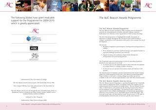 The following bodies have given invaluable                                                     The AoC Beacon Awards Programme
    support for the Programme for 2009-2010
    which is greatly appreciated:

                                                                                                   The AoC Beacon Awards Programme
                                                                                                   The AoC Beacon Awards, launched in 1994, recognise and are designed to
                                                                                                   promote the interdependence of further education colleges, business,
                                                                                                   professional and voluntary sector organisations to their mutual advantage.

                                                                                                   The aim of the programme is to highlight the breadth and quality of
                                                                                                   education in colleges throughout the UK and increase understanding of
                                                                                                   colleges’ contribution to UK educational skills policy and economic and social
                                                                                                   development.

                                                                                                   The Awards:
                                                                                                     • Recognise imaginative and exemplary teaching and learning practice in
                                                                                                        colleges
                                                                                                      • Draw attention to provision which encourages and supports learners to
                                                                                                        approach challenges positively and creatively
                                                                                                      • Support learning and continuous improvement through the
                                                                                                        dissemination of Award-bearing practice.
                                                                                                      .
                                                                                                   The Programme represents partnership in action by providing significant
                                                                                                   benefits for the major players involved:
                                                                                                      • An Award acts as a development grant to help realise the full potential
                                                                                                         of a project based in a college of further education.
                                                                                                      • An Award serves to promote the business needs and interests of the
                                                                                                        sponsor.
                                                                                                   The dissemination of exemplary practice represented by the Award-winning
                                                                                                   projects is a major purpose of each year’s AoC Beacon Awards Programme.
                                                                                                   Project Profiles of each year’s winning colleges are written up and are
                                                                                                   available on the AoC web site approximately a year after their announcement.
                   Administered by the Association of Colleges
                                                                                                   The AoC Beacon Awards Steering Group
       The AoC Beacon Awards were set up by The Partnership Trust in 1994.                         The AoC Beacon Awards Programme is operated through the AoC Charitable
                                                                                                   Trust which is a Registered Charity in England, Wales and Scotland, and is
       Since August 1996 they have been administered by the Association of                         administered by the Association of Colleges (AoC). The AoC Beacon Awards
                                    Colleges.                                                      office is offered advice and guidance by the Steering Group for the delivery
                                                                                                   and development of the programme. The Steering Group is made up of
    The AoC Beacon Awards are run through the AoC Charitable Trust which is a                      representatives from colleges, funding bodies and sponsoring organisations
     Registered Charity in England and Wales (charity number 1040631) and in                       (Steering Group members as of 1 April 2009 appear on the back page). The
                       Scotland (charity number SC039064).                                         Steering Group makes all final decisions about Award winners in the light of
                                                                                                   recommendations from the team of Assessors and the Lead Assessor.
                            Authored by Alice Thiagaraj

                   Authorised by Dame Patricia Morgan-Webb


                    further education - serving the needs of a better society and strong economy              further education - serving the needs of a better society and strong economy
2                                                                                                                                                                                            3
 