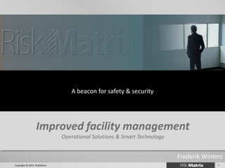 A beacon for safety & security 
Improved facility management Operational Solutions & Smart Technology 
1 
Copyright © 2014 RiskMatrix 
Frederik Winters  