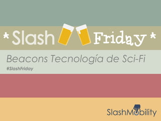 #SlashFriday
Beacons Tecnología de Sci-Fi
 