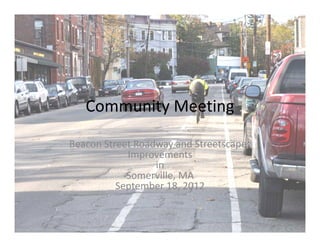 Community Meeting

Beacon Street Roadway and Streetscapes
            Improvements
                  in
            Somerville, MA
          September 18, 2012
 