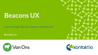#kontakt_io
Beacons UX
How to design the best beacon experience?
 