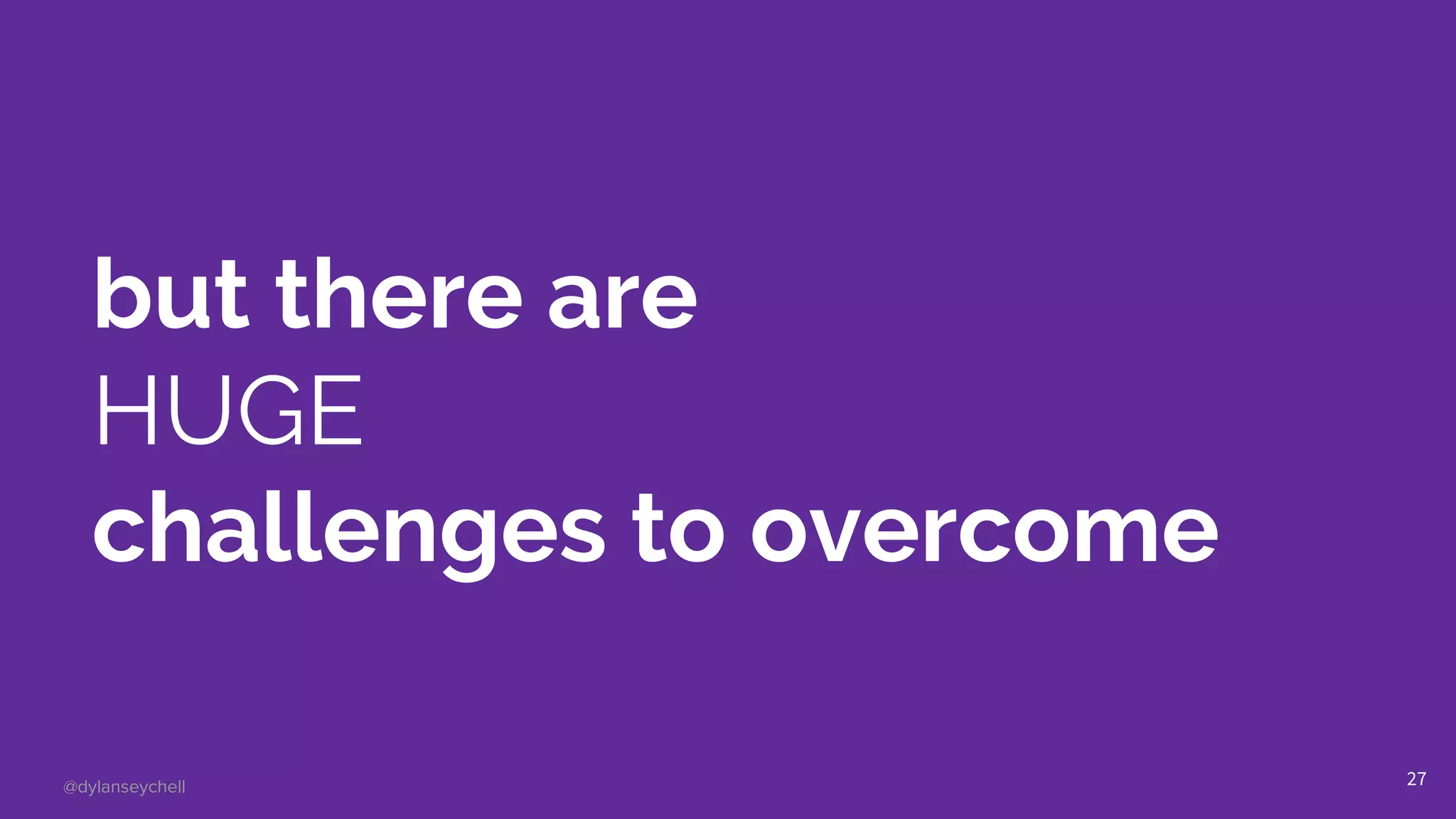 @dylanseychell
but there are
HUGE
challenges to overcome
27
 