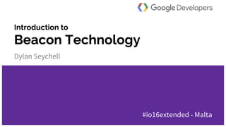 @dylanseychell
Introduction to
Beacon Technology
Dylan Seychell
#io16extended - Malta
 