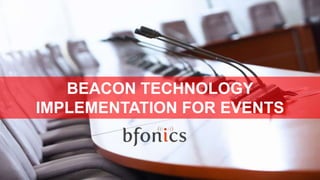 BEACON TECHNOLOGY
IMPLEMENTATION FOR EVENTS
 