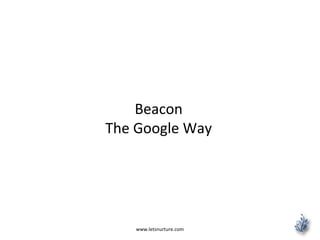 Beacon
The Google Way
www.letsnurture.com
 