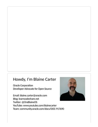 Howdy, I’m Blaine Carter
Oracle Corpora on
Developer Advocate for Open Source
Email: blaine.carter@oracle.com
Blog: learncodeshare.net
Twi er: @OraBlaineOS
YouTube: www.youtube.com/blainecarter
Team: community.oracle.com/docs/DOC-917690
 