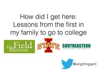 How did I get here:
Lessons from the ﬁrst in
my family to go to college
@wrightingapril
 