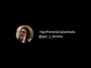 +IgorFerreiraCastanheda 
@igor_c_ferreira 
 