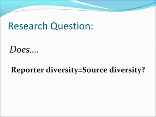 Research Question:
Does….
Reporter diversity=Source diversity?
 