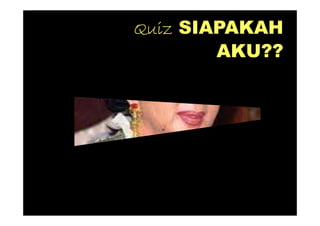 Quiz SIAPAKAH
        AKU??
 
