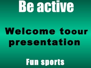 Be active Fun sports Welcome to  our  presentation 