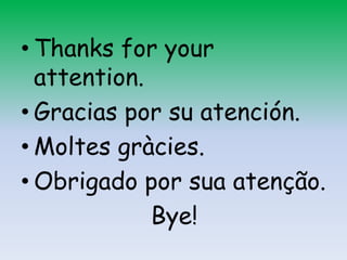 • Thanks for your
attention.
• Gracias por su atención.
• Moltes gràcies.
• Obrigado por sua atenção.
Bye!

 