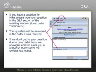 Q&A

•   If you have a question for
    Mike, please type your question
    in the Q&A section of the
    meeting window. (found under
    “Tools” menu)

•   Your question will be answered
    in the order it was received.
•   If we don’t get to your question
    due to time restrictions, we
    apologize and will email you a
    response shortly after the
    session has ended.
 