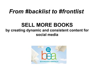 From #backlist to #frontlist

        SELL MORE BOOKS
by creating dynamic and consistent content for
                social media
 