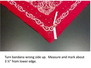 Turn bandana wrong side up. Measure and mark about
3 ½” from lower edge.
 