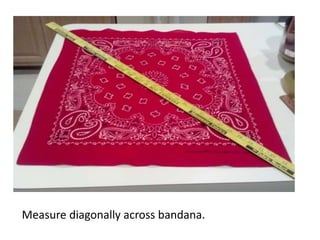 Measure diagonally across bandana.
 