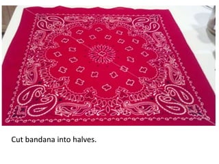 Cut bandana into halves.
 