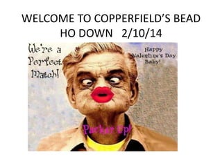 WELCOME TO COPPERFIELD’S BEAD
HO DOWN 2/10/14

 