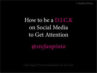 © Stefan Pinto




How to be a D.I.C.K
 on Social Media
 to Get Attention
       @stefanpinto

Like Yogurt? Tweet @stefanpinto for free love
 