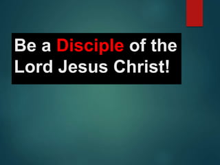 Be a Disciple of the
Lord Jesus Christ!
 