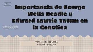 Importancia de George
Wells Beadle y
Edward Lawrie Tatum en
la Genetica
Vannessa Lopez Garcia
Biologia Semestre 1
2022
 