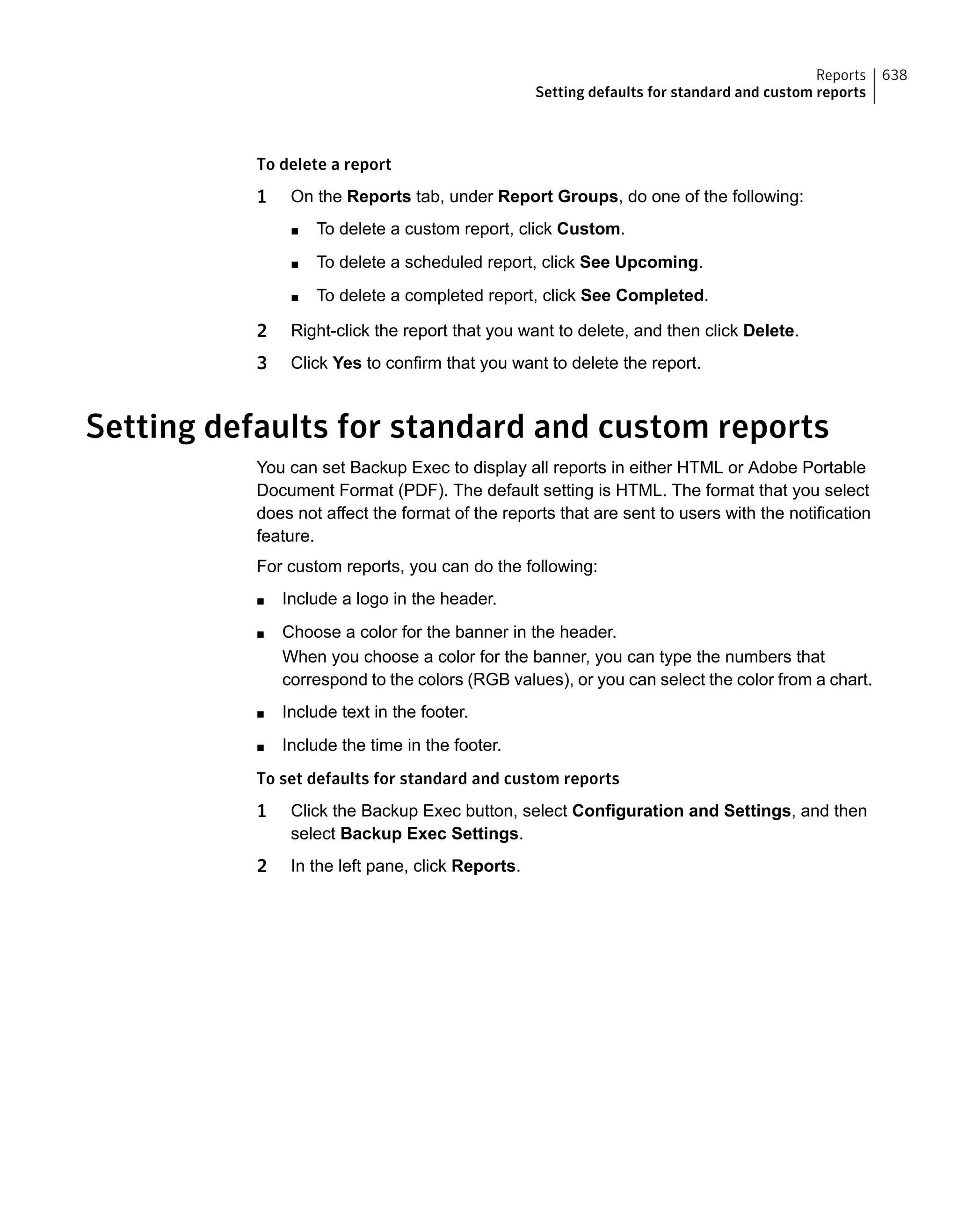 To delete a report
1 On the Reports tab, under Report Groups, do one of the following:
■ To delete a custom report, click Custom.
■ To delete a scheduled report, click See Upcoming.
■ To delete a completed report, click See Completed.
2 Right-click the report that you want to delete, and then click Delete.
3