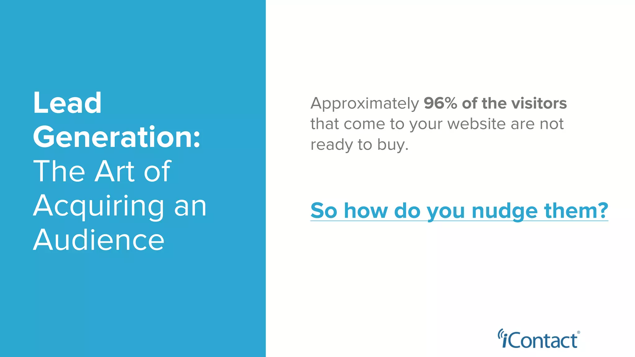 Lead
Generation:
The Art of
Acquiring an
Audience
Approximately 96% of the visitors
that come to your website are not
ready to buy.
So how do you nudge them?
 