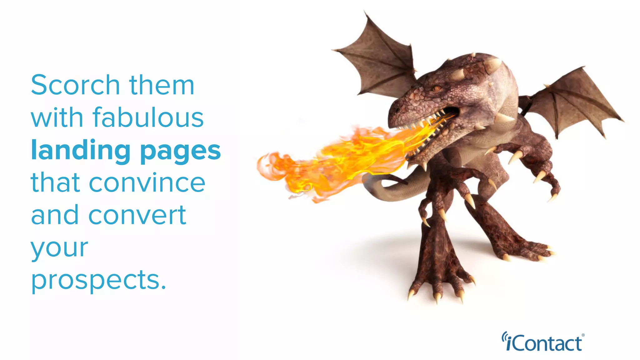 Scorch them
with fabulous
landing pages
that convince
and convert
your
prospects.
 