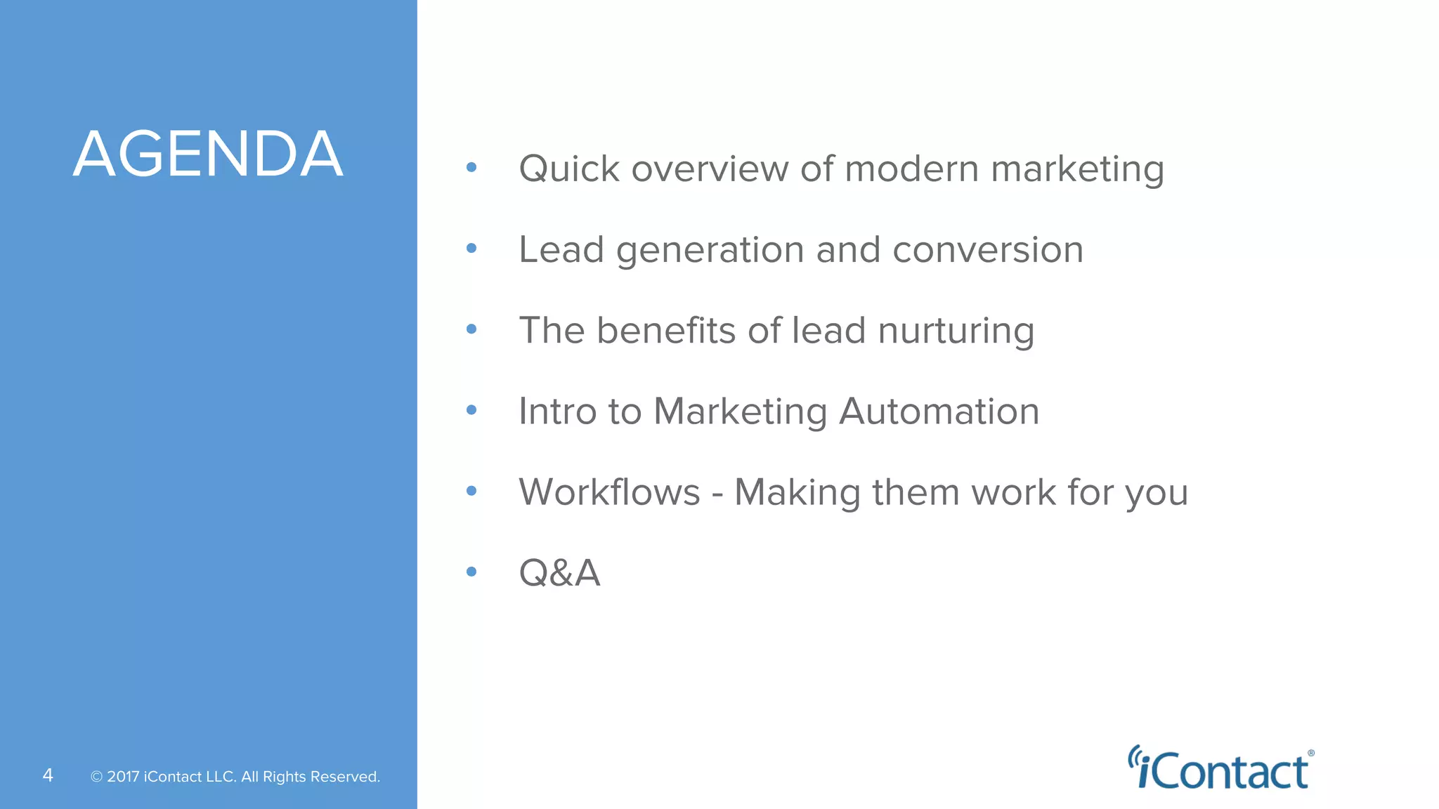 © 2017 iContact LLC. All Rights Reserved.4
• Quick overview of modern marketing
• Lead generation and conversion
• The benefits of lead nurturing
• Intro to Marketing Automation
• Workflows - Making them work for you
• Q&A
AGENDA
 