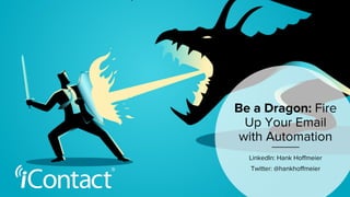 Be a Dragon: Fire
Up Your Email
with Automation
LinkedIn: Hank Hoffmeier
Twitter: @hankhoffmeier
 
