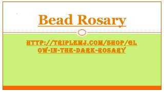 HTTP://TRIPLEMJ.COM/SHOP/GL
OW-IN-THE-DARK-ROSARY
Bead Rosary
 