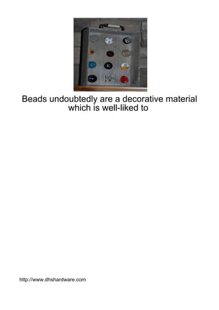 Beads undoubtedly are a decorative material
          which is well-liked to




http://www.dhshardware.com
 
