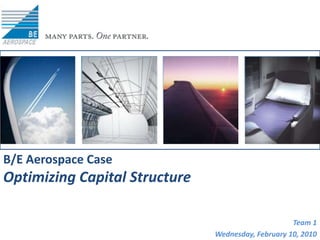B/E Aerospace Case Optimizing Capital Structure Team 1 Wednesday, February 10, 2010 