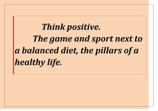 Think positive.
    The game and sport next to
a balanced diet, the pillars of a
healthy life.
 